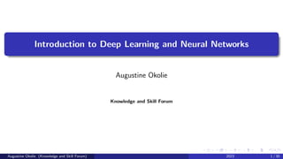 Introduction to Deep Learning and Neural Networks
Augustine Okolie
Knowledge and Skill Forum
Augustine Okolie (Knowledge and Skill Forum) 2023 1 / 30
 