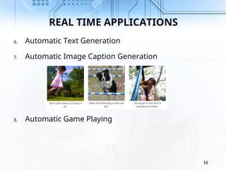 REAL TIME APPLICATIONS
6. Automatic Text Generation
7. Automatic Image Caption Generation
8. Automatic Game Playing
16
 