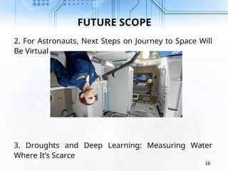 FUTURE SCOPE
2. For Astronauts, Next Steps on Journey to Space Will
Be Virtual
3. Droughts and Deep Learning: Measuring Water
Where It’s Scarce
18
 