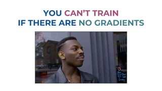 YOU CAN’T TRAIN
IF THERE ARE NO GRADIENTS
 