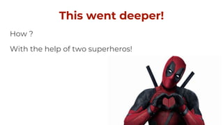 This went deeper!
How ?
With the help of two superheros!
 