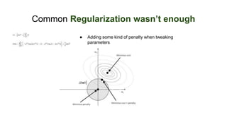 Common Regularization wasn’t enough
● Adding some kind of penalty when tweaking
parameters
 