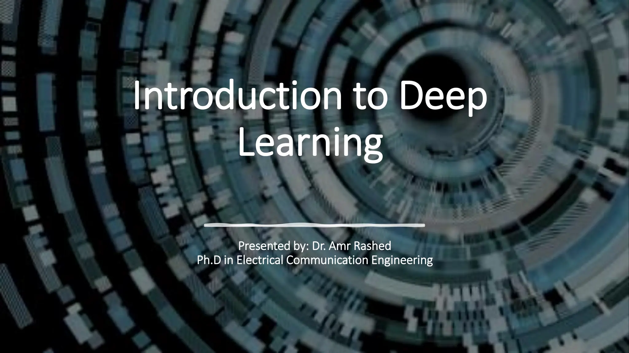 Introduction to Deep
Learning
Presented by: Dr. Amr Rashed
Ph.D in Electrical Communication Engineering
 