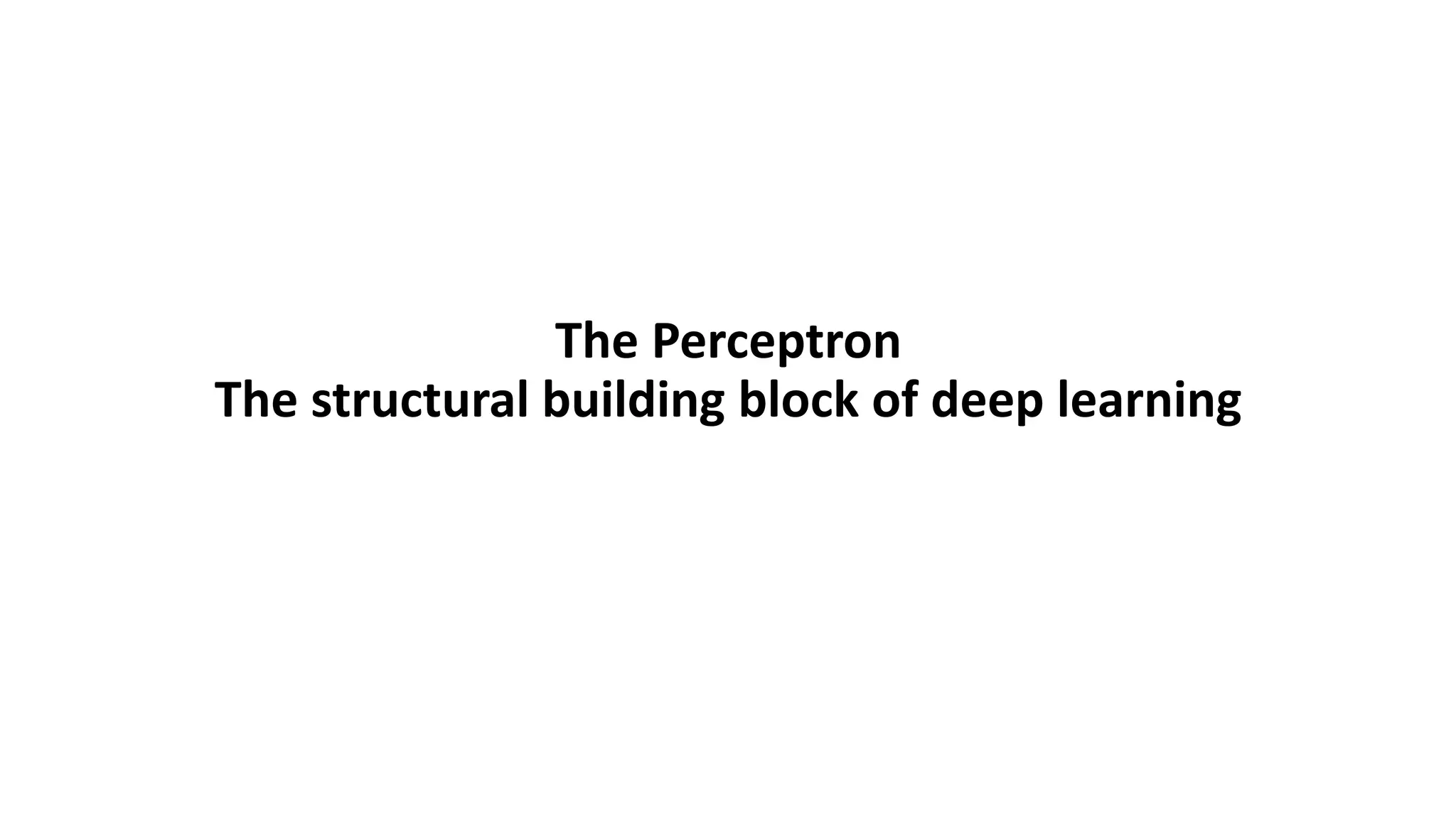 The Perceptron
The structural building block of deep learning
 