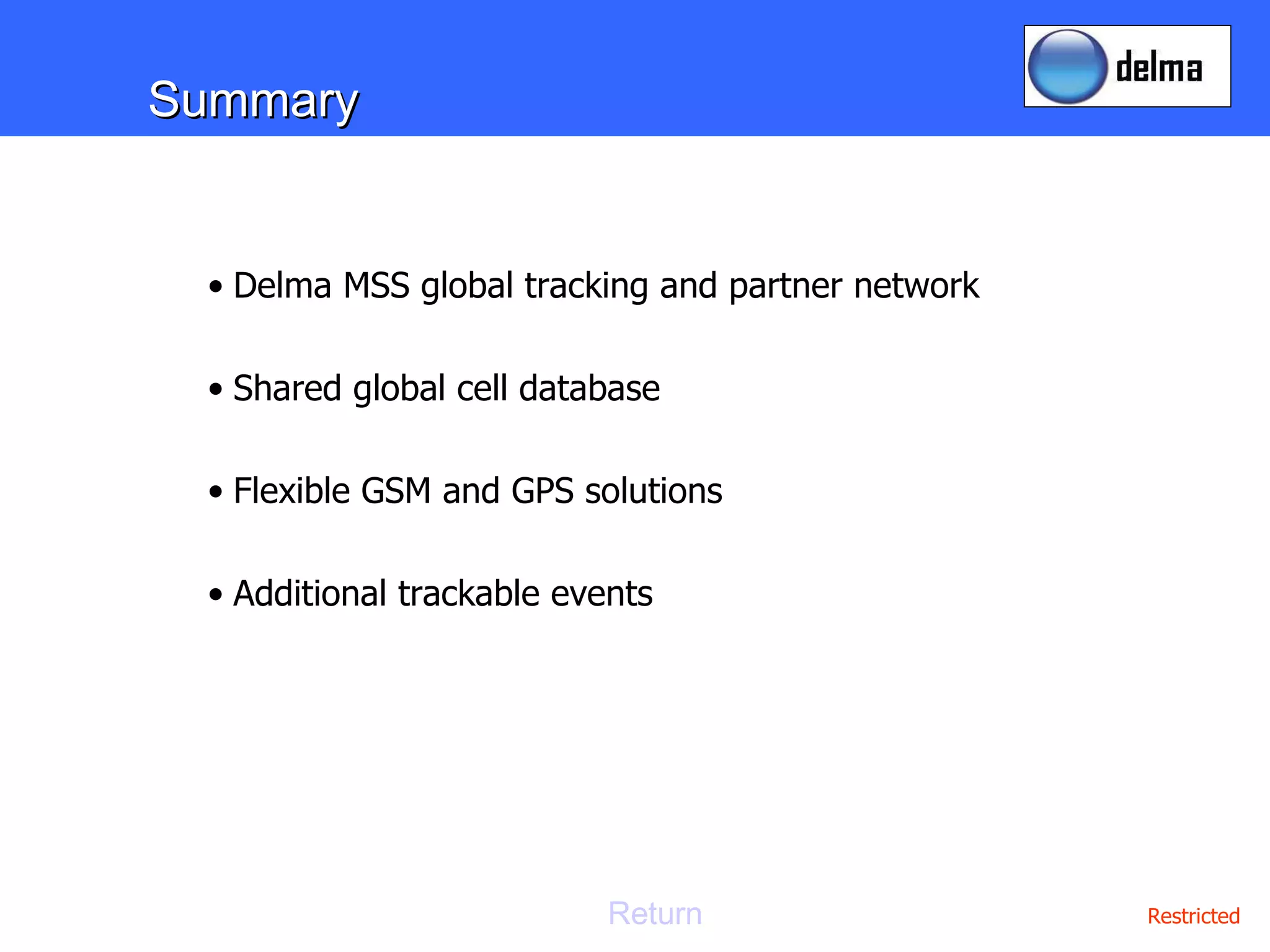 Summary Delma MSS global tracking and partner network Shared global cell database  Flexible GSM and GPS solutions Additional trackable events Return 