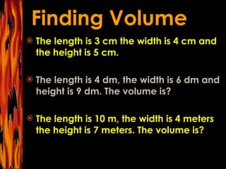The length is 3 cm the width is 4 cm and the height is 5 cm. The length is 4 dm, the width is 6 dm and height is 9 dm. The volume is? The length is 10 m, the width is 4 meters the height is 7 meters. The volume is? 