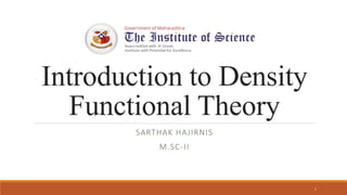 Introduction to Density
Functional Theory
SARTHAK HAJIRNIS
M.SC-II
1
 