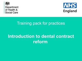 Training pack for practices
Introduction to dental contract
reform
 