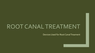 ROOT CANALTREATMENT
Devices Used for Root CanalTreament
 