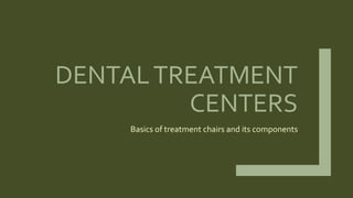 DENTALTREATMENT
CENTERS
Basics of treatment chairs and its components
 