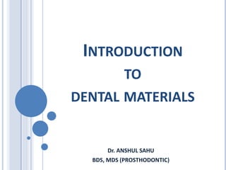INTRODUCTION
TO
DENTAL MATERIALS
Dr. ANSHUL SAHU
BDS, MDS (PROSTHODONTIC)
 