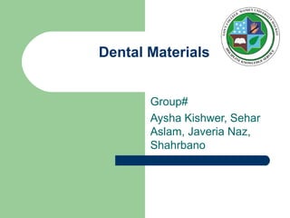 Dental Materials
Group#
Aysha Kishwer, Sehar
Aslam, Javeria Naz,
Shahrbano
 