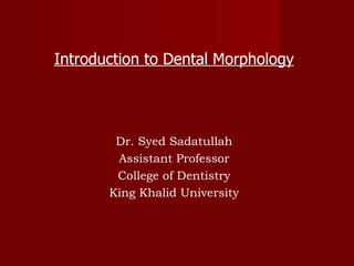 Introduction to Dental Morphology Dr. Syed Sadatullah Assistant Professor College of Dentistry King Khalid University 