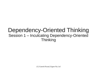 Dependency-Oriented Thinking
Session 1 – Inculcating Dependency-Oriented
Thinking

(C) Ganesh Prasad, Eigner Pty Ltd

 