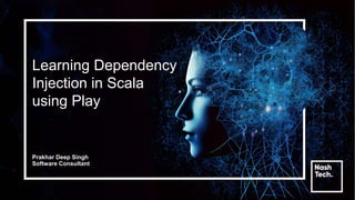 Learning Dependency
Injection in Scala
using Play
Prakhar Deep Singh
Software Consultant
 