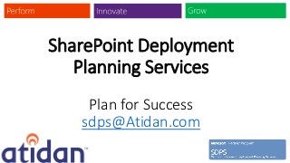 SharePoint Deployment
   Planning Services
    Plan for Success
   sdps@Atidan.com
 