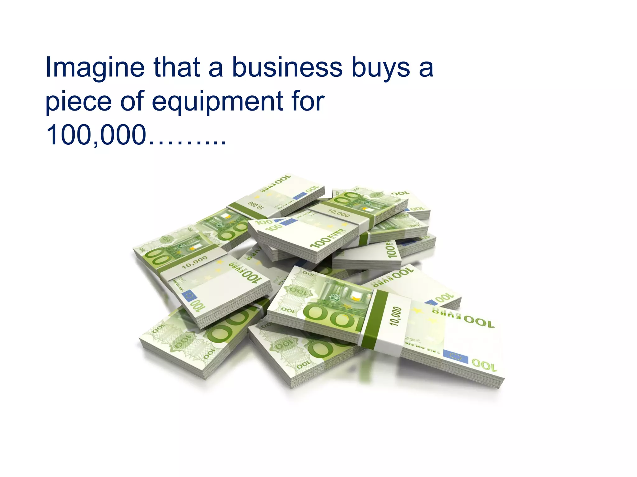 Imagine that a business buys a
piece of equipment for
100,000……...
 
