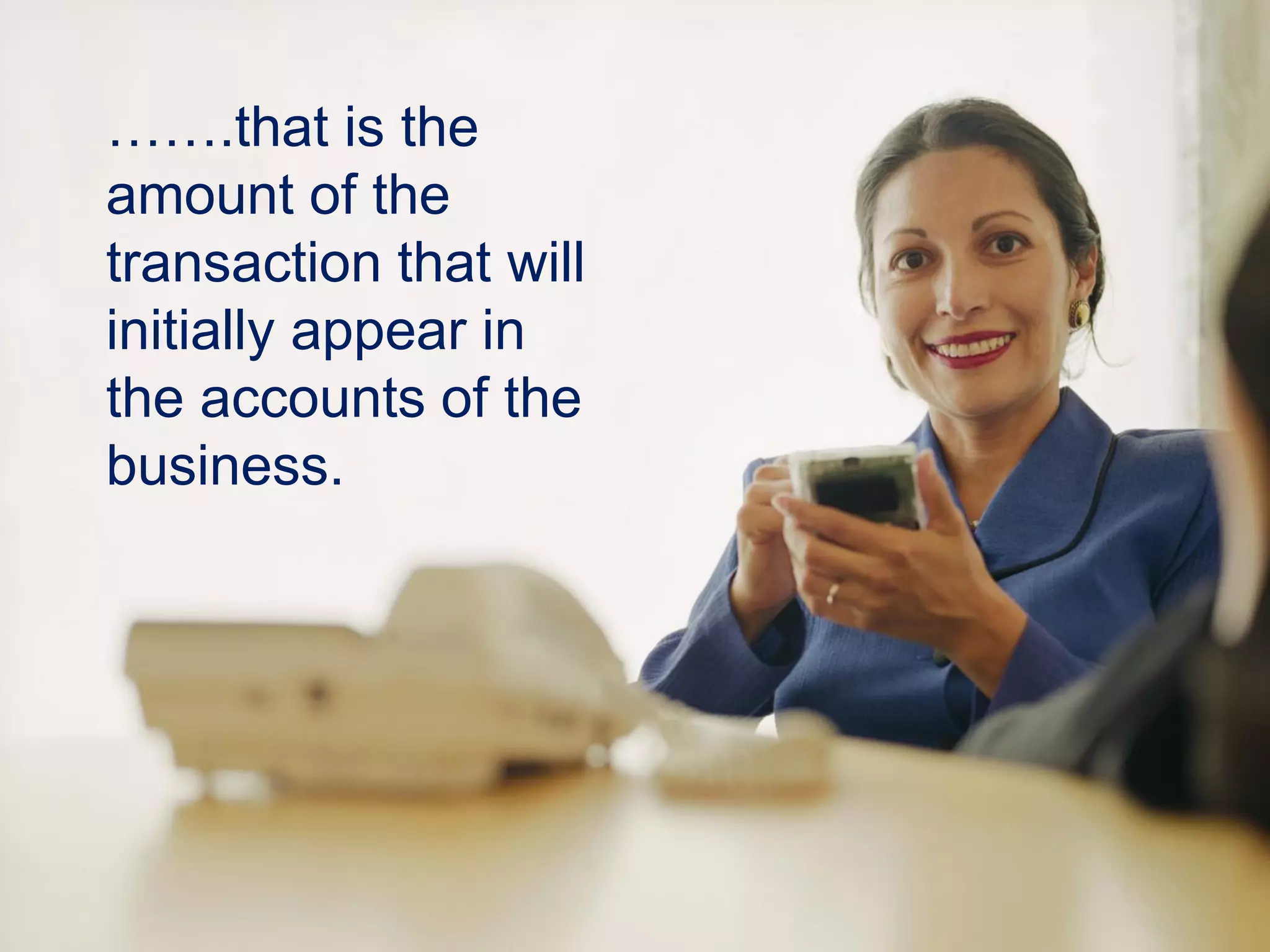 …….that is the
amount of the
transaction that will
initially appear in
the accounts of the
business.
 