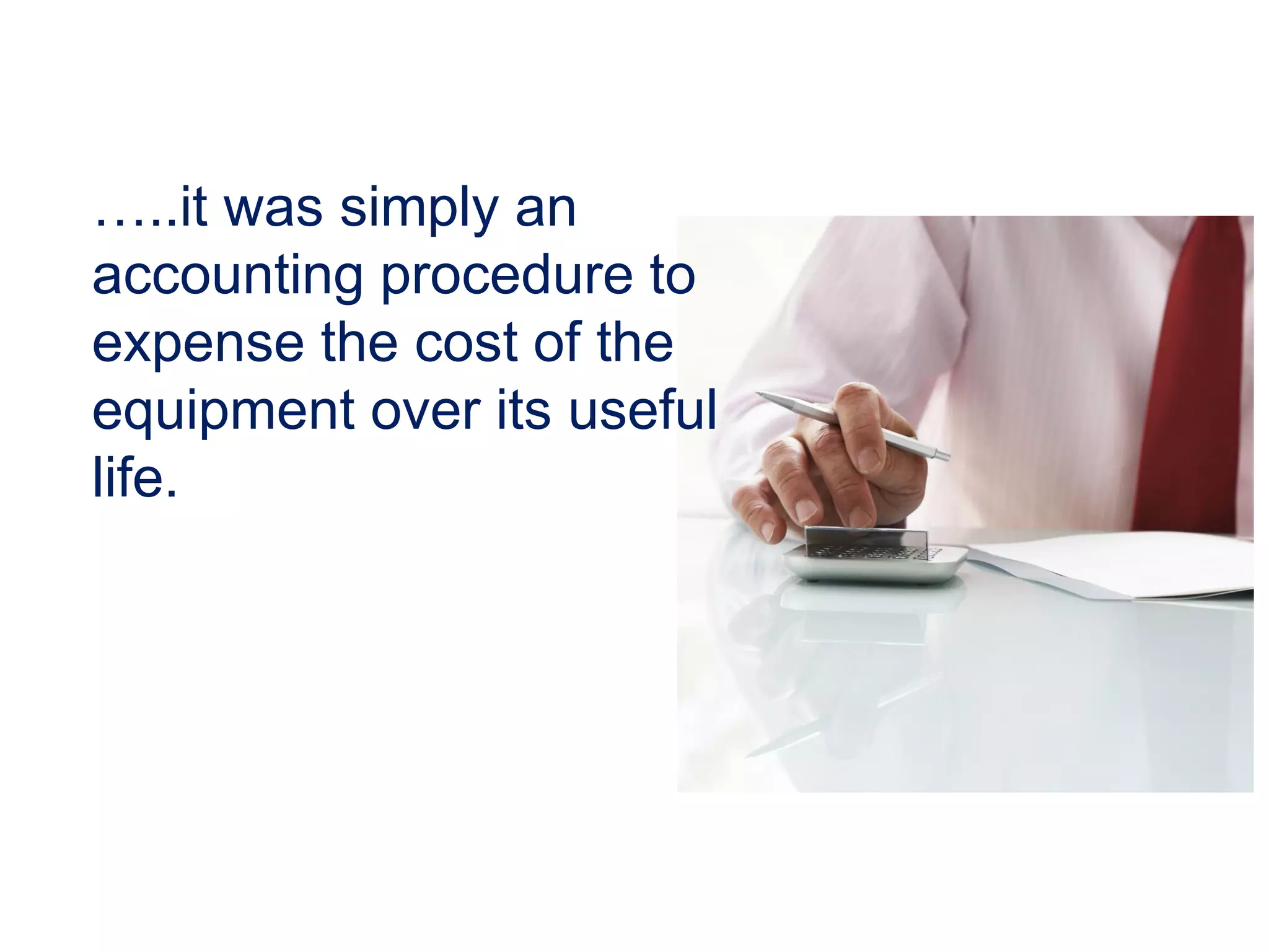 …..it was simply an
accounting procedure to
expense the cost of the
equipment over its useful
life.
 