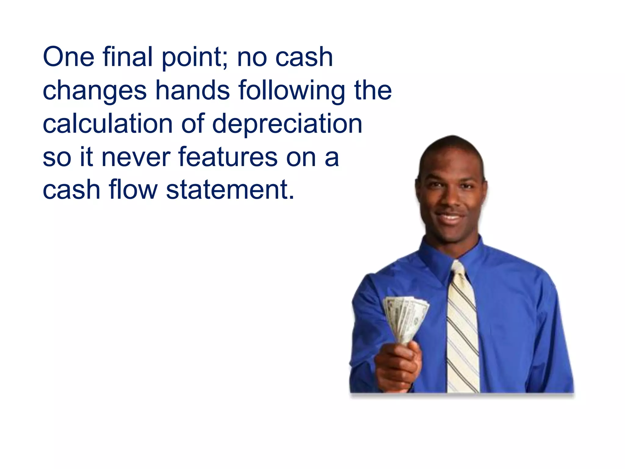 One final point; no cash
changes hands following the
calculation of depreciation
so it never features on a
cash flow statement.
 