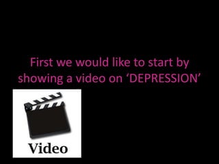 First we would like to start by
showing a video on ‘DEPRESSION’

 