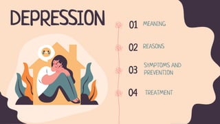 MEANING
01
REASONS
02
SYMPTOMS AND
PREVENTION
03
TREATMENT
04
DEPRESSION
 
