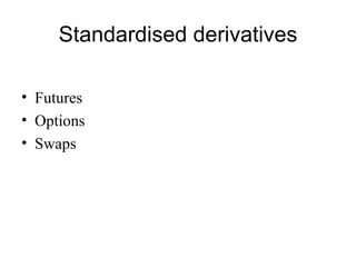 Standardised derivatives

• Futures
• Options
• Swaps
 