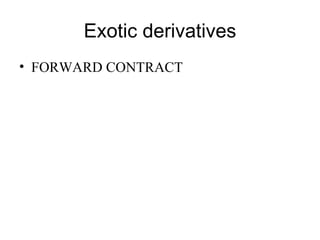 Exotic derivatives
• FORWARD CONTRACT
 