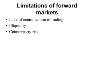 Limitations of forward
             markets
• Lack of centralization of trading
• Illiquidity
• Counterparty risk
 