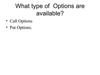 What type of Options are
           available?
• Call Options
• Put Options.
 