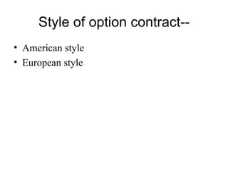 Style of option contract--
• American style
• European style
 