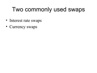 Two commonly used swaps
• Interest rate swaps
• Currency swaps
 