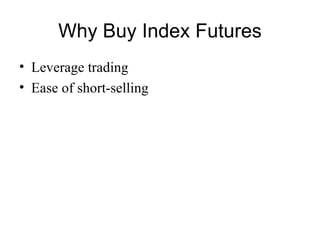 Why Buy Index Futures
• Leverage trading
• Ease of short-selling
 