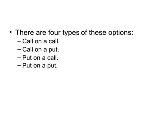 • There are four types of these options:
  – Call on a call.
  – Call on a put.
  – Put on a call.
  – Put on a put.
 