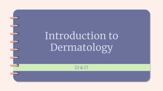 Introduction to
Dermatology
C2 & C7
 