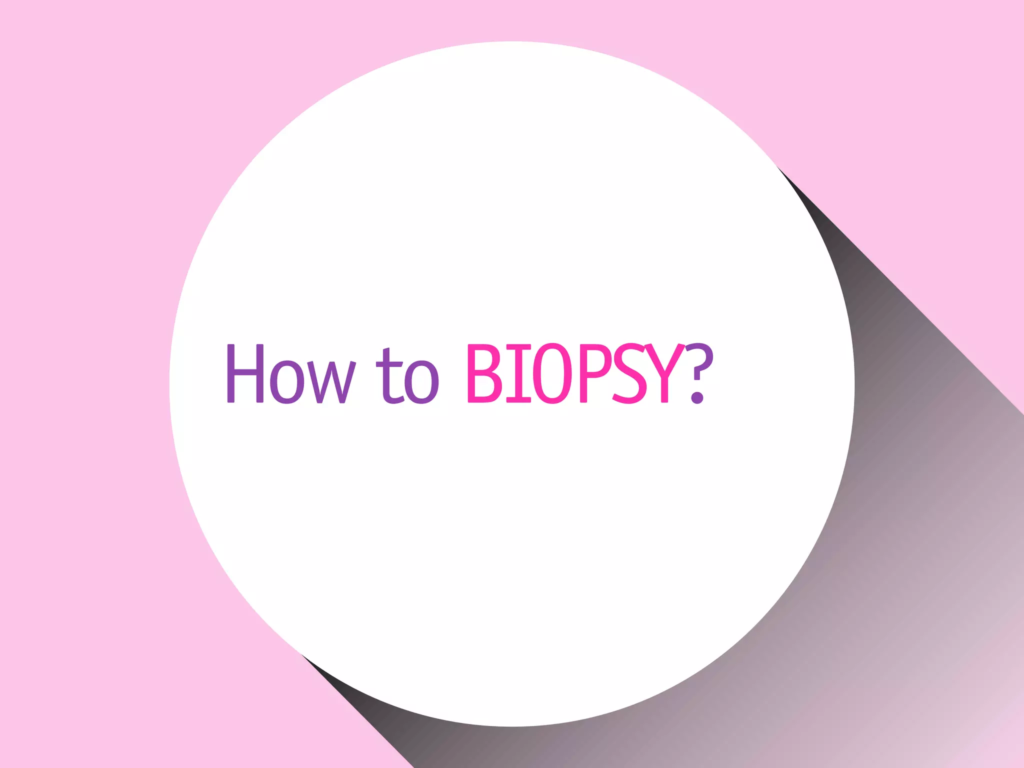 How to BIOPSY?