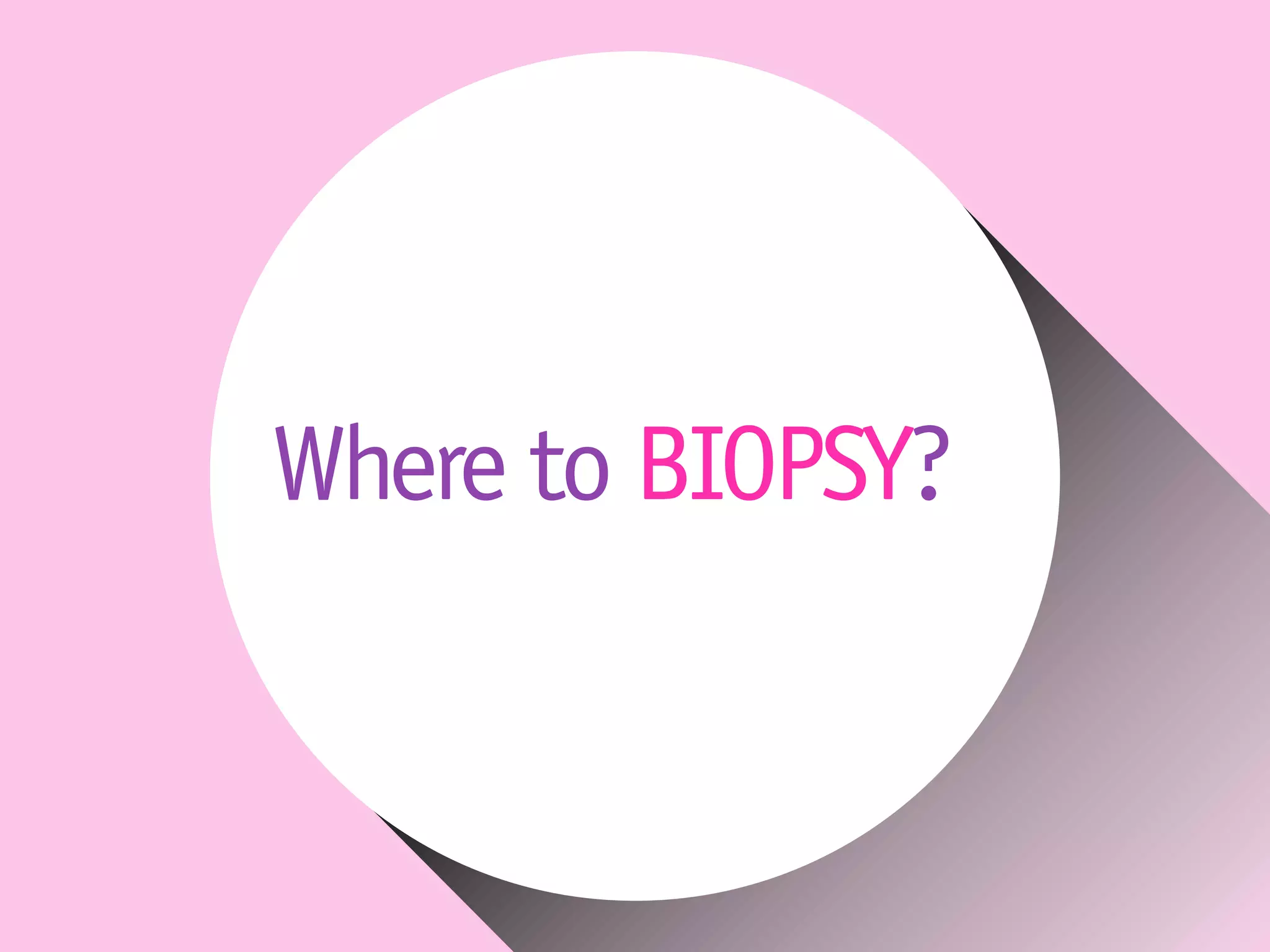 Where to BIOPSY?