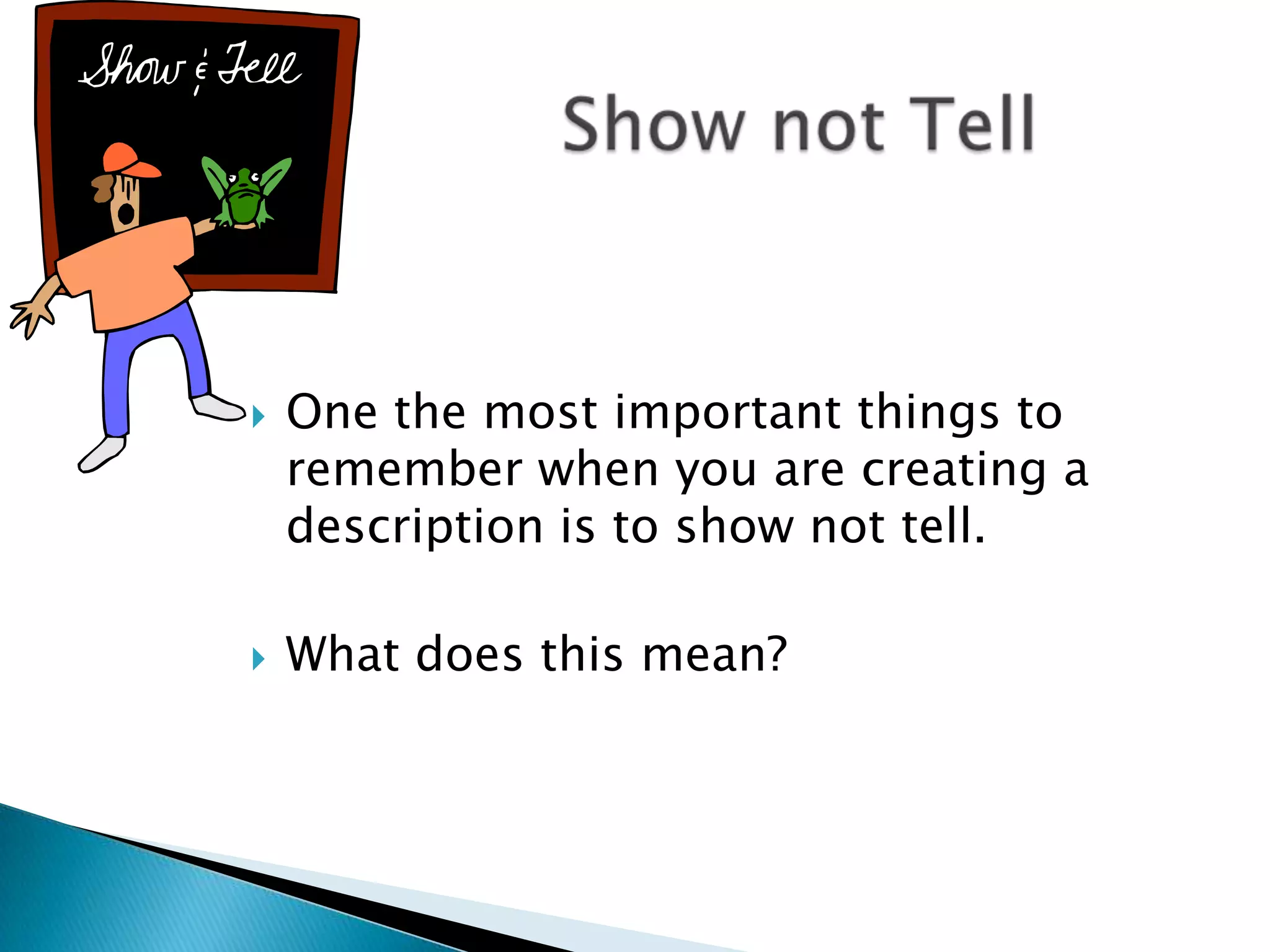 Show not TellOne the most important things to remember when you are creating a description is to show not tell.What does this mean?