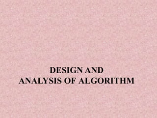 DESIGN AND
ANALYSIS OF ALGORITHM
 