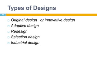 Types of Designs
 Original design or innovative design
 Adaptive design
 Redesign
 Selection design
 Industrial design
36
 