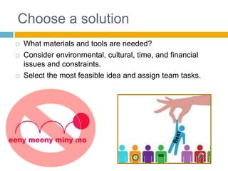 Choose a solution
 What materials and tools are needed?
 Consider environmental, cultural, time, and financial
issues an...