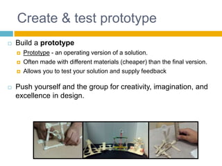 Create & test prototype
 Build a prototype
 Prototype - an operating version of a solution.
 Often made with different ...