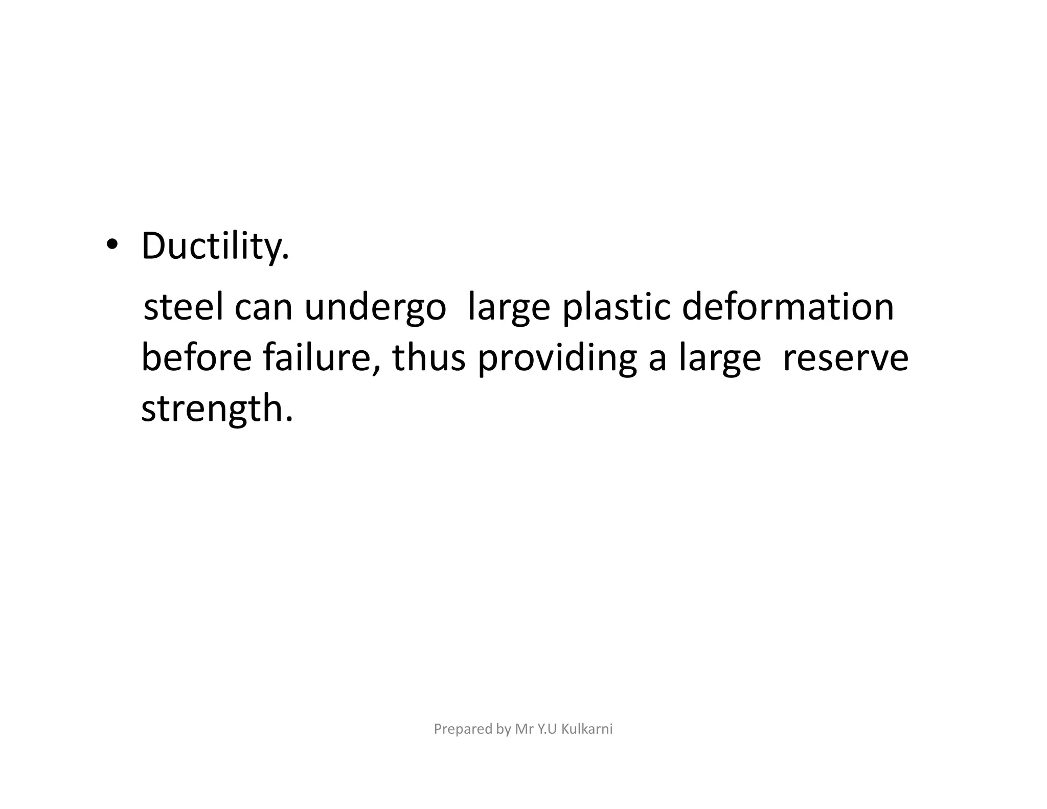 • Ductility.
steel can undergo large plastic deformation
before failure, thus providing a large reserve
strength.
strength.
Prepared by Mr Y.U Kulkarni
 