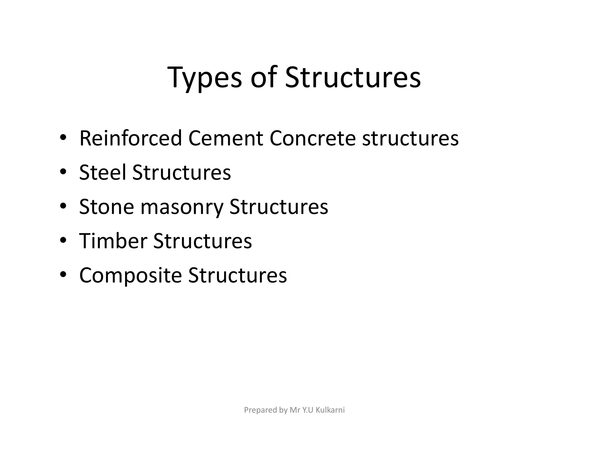 Types of Structures
• Reinforced Cement Concrete structures
• Steel Structures
• Stone masonry Structures
• Timber Structures
• Timber Structures
• Composite Structures
Prepared by Mr Y.U Kulkarni
 