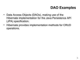 DAO Examples
• Data Access Objects (DAOs), making use of the
Hibernate implementation for the Java Persistence API
(JPA) specification.
• Hibernate provides implementation methods for CRUD
operations.
18
 