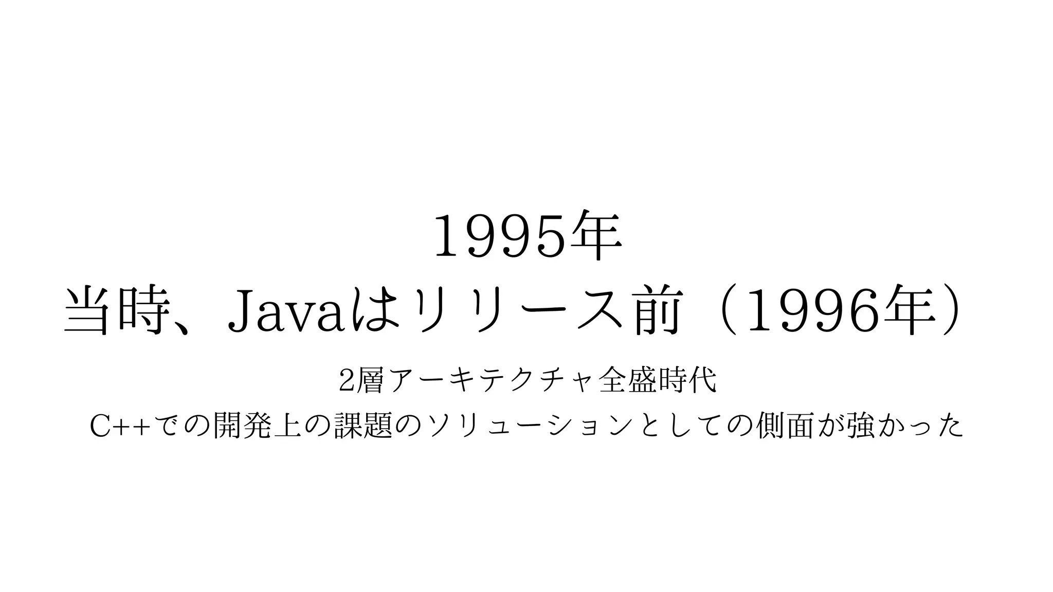 1995年
当時、Javaはリリース前（1996年）
2層アーキテクチャ全盛時代
C++での開発上の課題のソリューションとしての側面が強かった
 