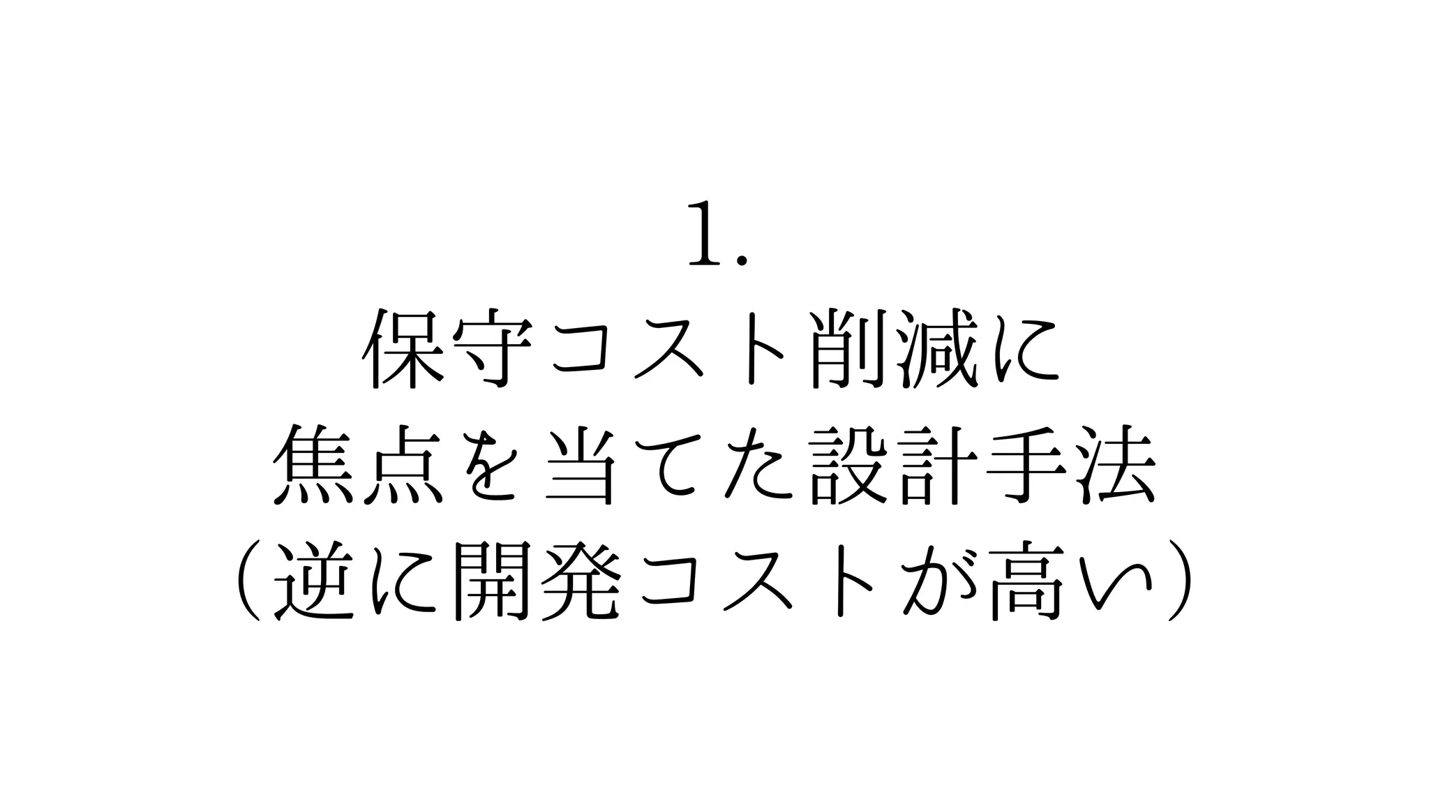 1.
保守コスト削減に
焦点を当てた設計手法
（逆に開発コストが高い）
 