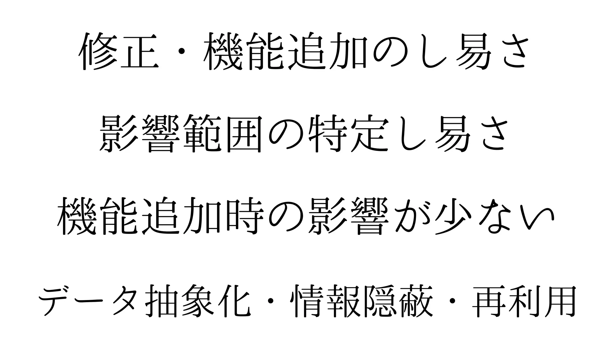 機能追加時の影響が少ない
影響範囲の特定し易さ
修正・機能追加のし易さ
データ抽象化・情報隠蔽・再利用
 