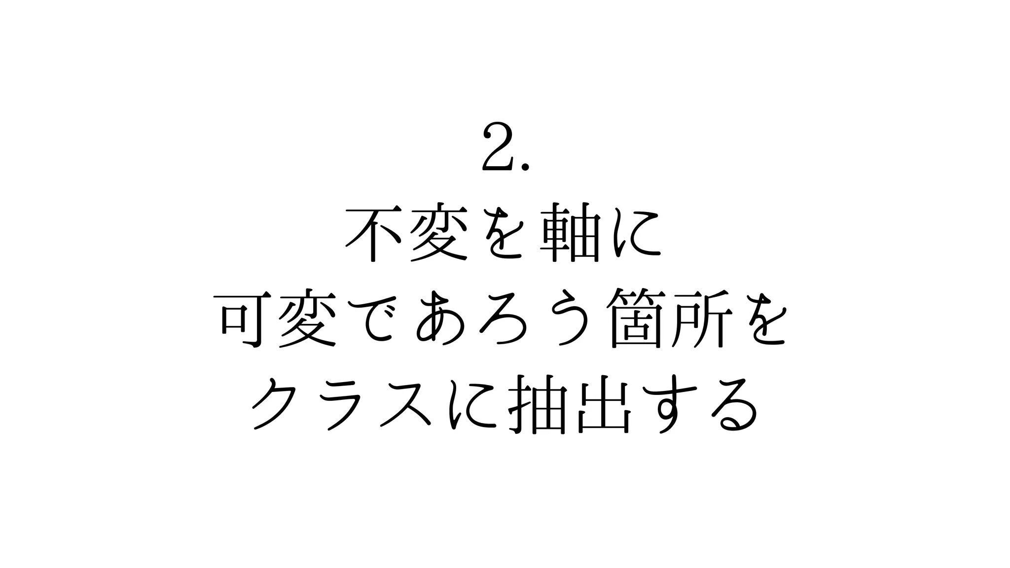2.
不変を軸に
可変であろう箇所を
クラスに抽出する
 