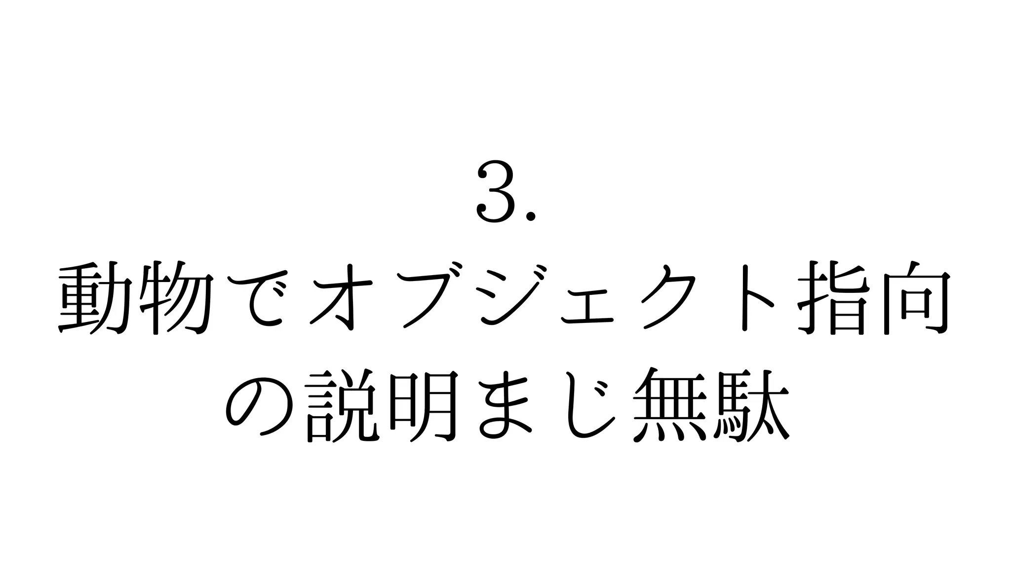 3.
動物でオブジェクト指向
の説明まじ無駄
 